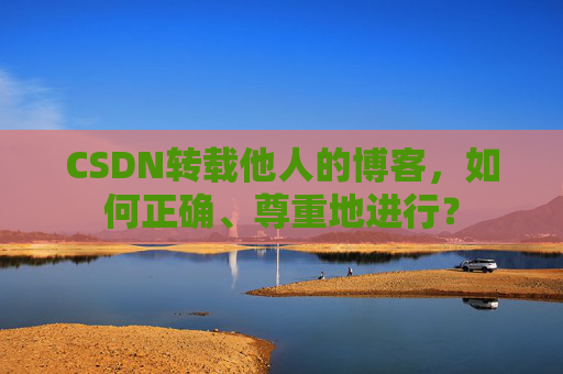 CSDN转载他人的博客,如何正确、尊重地进行?